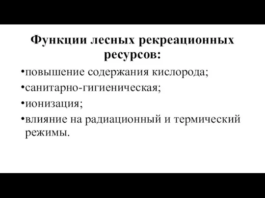 Функции лесных рекреационных ресурсов: повышение содержания кислорода; санитарно-гигиеническая; ионизация; влияние на радиационный и термический режимы.