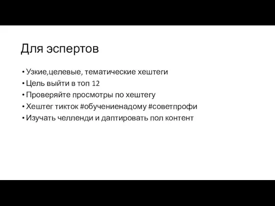 Для эспертов Узкие,целевые, тематические хештеги Цель выйти в топ 12 Проверяйте просмотры