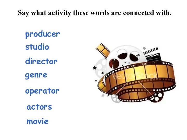 Say what activity these words are connected with. producer studio director genre operator actors movie