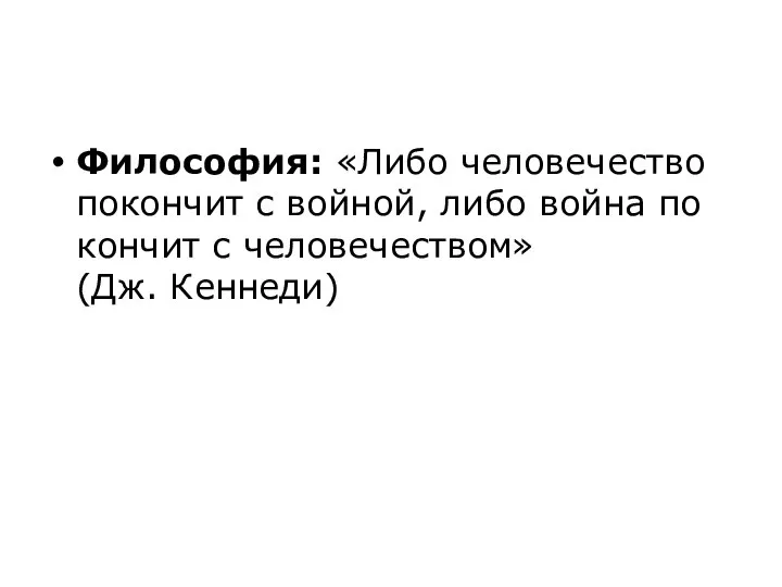 Философия: «Либо че­ло­ве­че­ство покончит с войной, либо война по­кон­чит с человечеством» (Дж. Кеннеди)