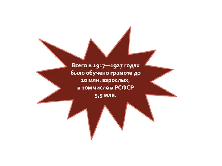 Всего в 1917—1927 годах было обучено грамоте до 10 млн. взрослых, в