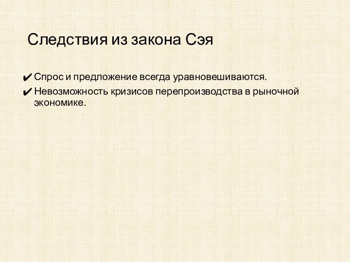 Следствия из закона Сэя Спрос и предложение всегда уравновешиваются. Невозможность кризисов перепроизводства в рыночной экономике.