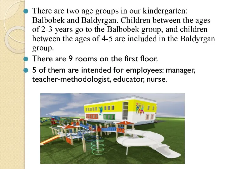 There are two age groups in our kindergarten: Balbobek and Baldyrgan. Children