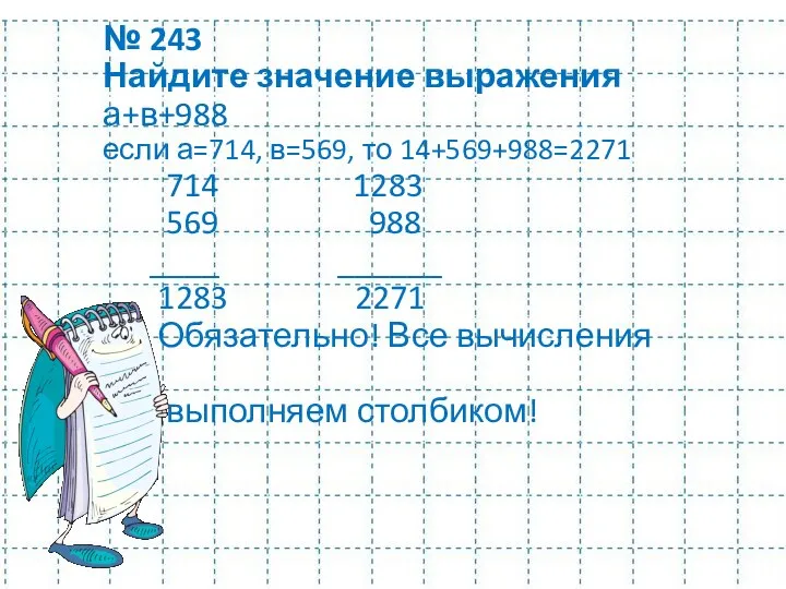 № 243 Найдите значение выражения а+в+988 если а=714, в=569, то 14+569+988=2271 714