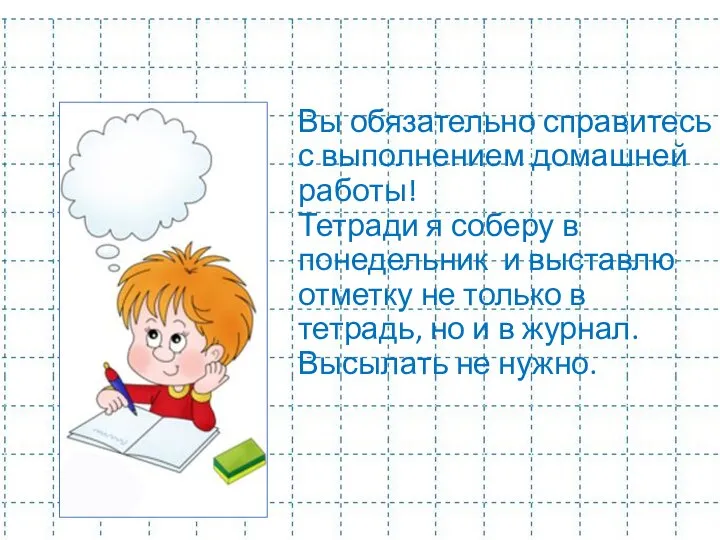 Вы обязательно справитесь с выполнением домашней работы! Тетради я соберу в понедельник