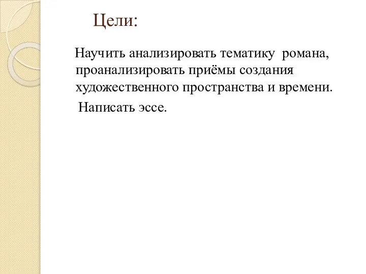 Цели: Научить анализировать тематику романа, проанализировать приёмы создания художественного пространства и времени. Написать эссе.