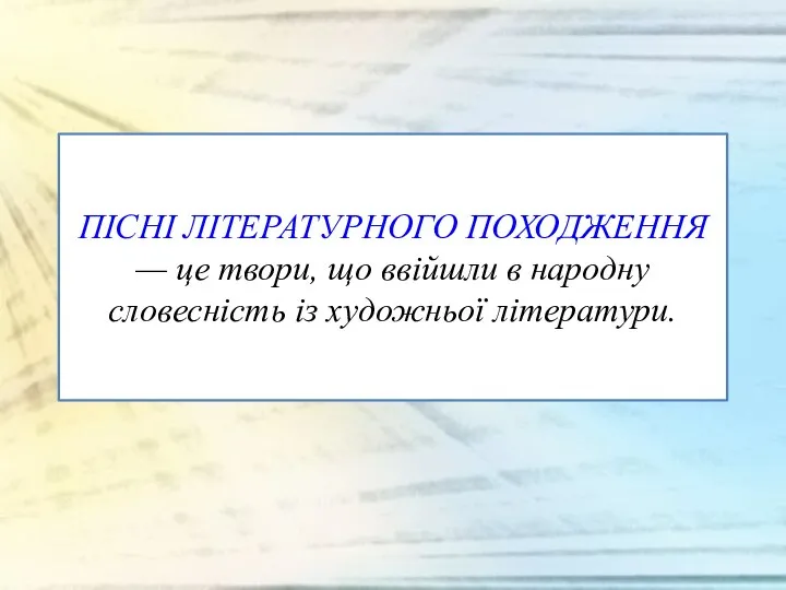 ПІСНІ ЛІТЕРАТУРНОГО ПОХОДЖЕННЯ — це твори, що ввійшли в народну словесність із художньої літератури.