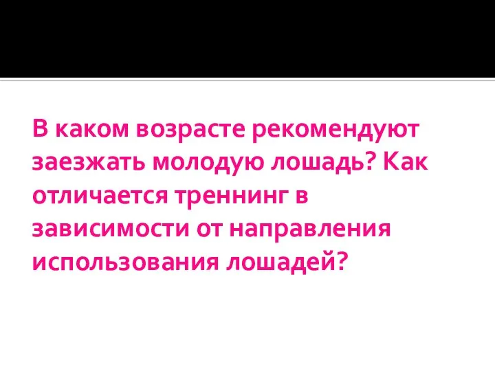 В каком возрасте рекомендуют заезжать молодую лошадь? Как отличается треннинг в зависимости от направления использования лошадей?