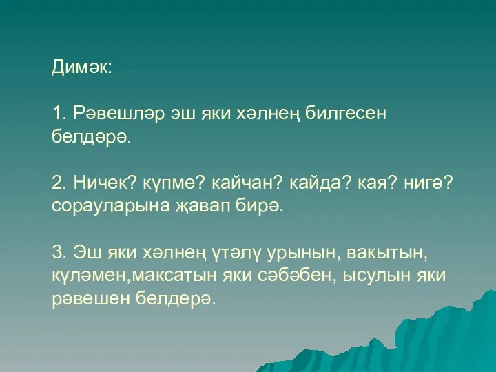 Димәк: 1. Рәвешләр эш яки хәлнең билгесен белдәрә. 2. Ничек? күпме? кайчан?