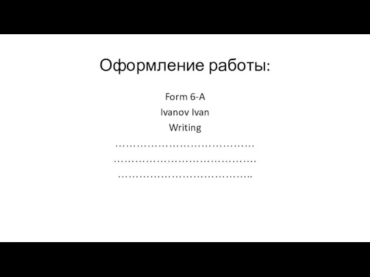 Оформление работы: Form 6-A Ivanov Ivan Writing ………………………………… …………………………………. ………………………………..
