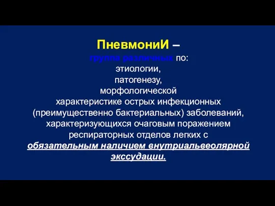 ПневмониИ – группа различных по: этиологии, патогенезу, морфологической характеристике острых инфекционных (преимущественно