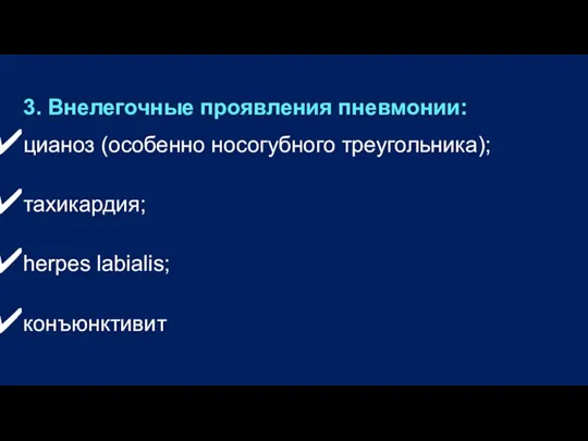 3. Внелегочные проявления пневмонии: цианоз (особенно носогубного треугольника); тахикардия; herpes labialis; конъюнктивит