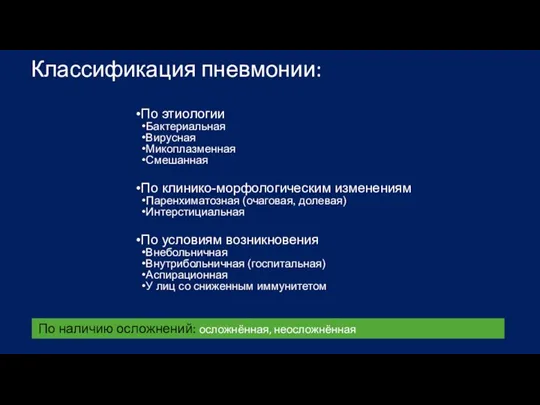 Классификация пневмонии: По этиологии Бактериальная Вирусная Микоплазменная Смешанная По клинико-морфологическим изменениям Паренхиматозная