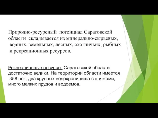 Природно-ресурсный потенциал Саратовской области складывается из минерально-сырьевых, водных, земельных, лесных, охотничьих, рыбных