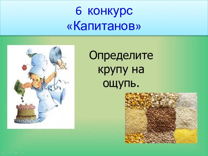 6 конкурс «Капитанов» Определите крупу на ощупь.