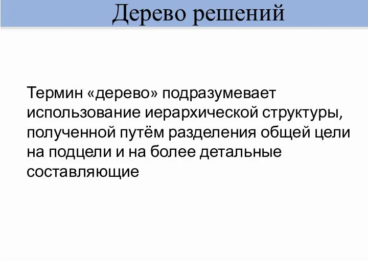 Дерево решений Термин «дерево» подразумевает использование иерархической структуры, полученной путём разделения общей