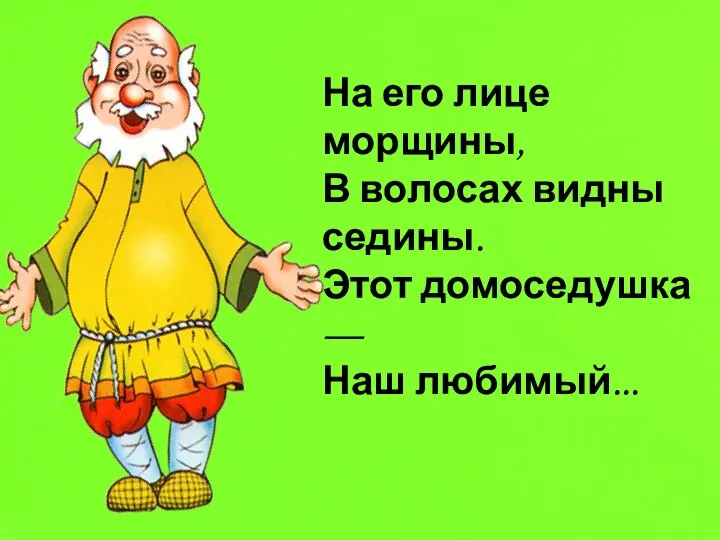 На его лице морщины, В волосах видны седины. Этот домоседушка — Наш любимый...