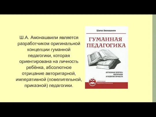 Ш.А. Амонашвили является разработчиком оригинальной концепции гуманной педагогики, которая ориентирована на личность