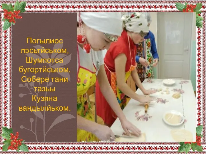 Погылиос лэсьтӥськом, Шумпотса бугортӥськом. Собере тани тазьы Кузяна вандылӥьком.