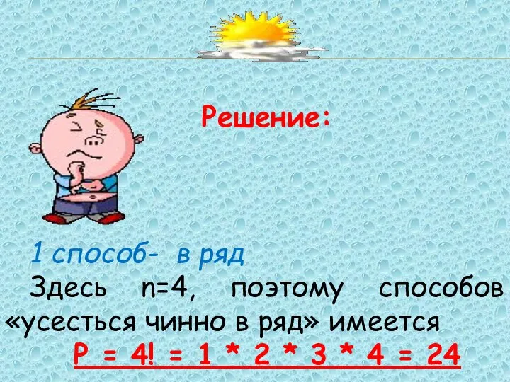 Решение: 1 способ- в ряд Здесь n=4, поэтому способов «усесться чинно в