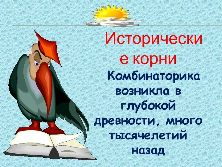 Исторические корни Комбинаторика возникла в глубокой древности, много тысячелетий назад