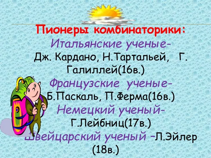 Пионеры комбинаторики: Итальянские ученые- Дж. Кардано, Н.Тартальей, Г.Галиллей(16в.) Французские ученые- Б.Паскаль, П.Ферма(16в.)