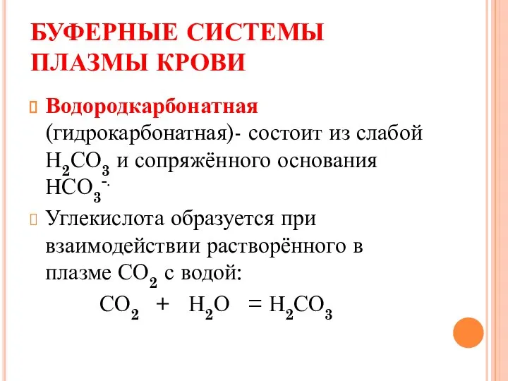 БУФЕРНЫЕ СИСТЕМЫ ПЛАЗМЫ КРОВИ Водородкарбонатная (гидрокарбонатная)- состоит из слабой Н2СО3 и сопряжённого