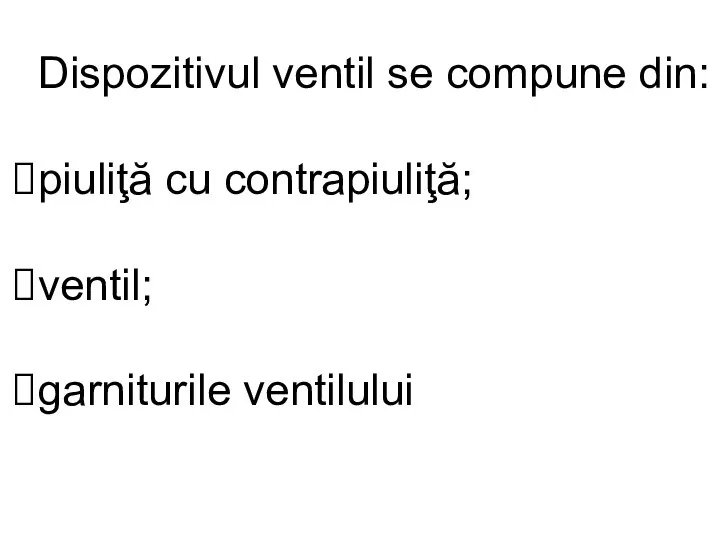 Dispozitivul ventil se compune din: piuliţă cu contrapiuliţă; ventil; garniturile ventilului