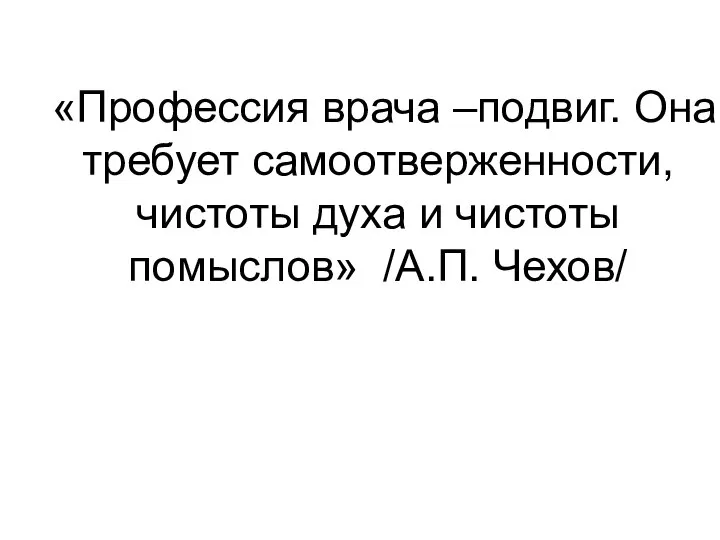 «Профессия врача –подвиг. Она требует самоотверженности, чистоты духа и чистоты помыслов» /А.П. Чехов/