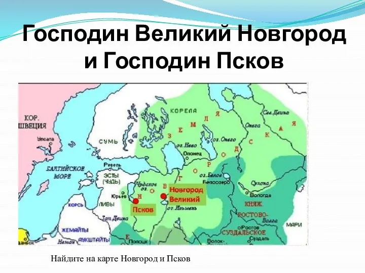 Господин Великий Новгород и Господин Псков Найдите на карте Новгород и Псков