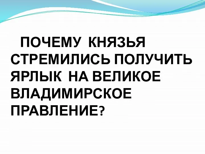 ПОЧЕМУ КНЯЗЬЯ СТРЕМИЛИСЬ ПОЛУЧИТЬ ЯРЛЫК НА ВЕЛИКОЕ ВЛАДИМИРСКОЕ ПРАВЛЕНИЕ?