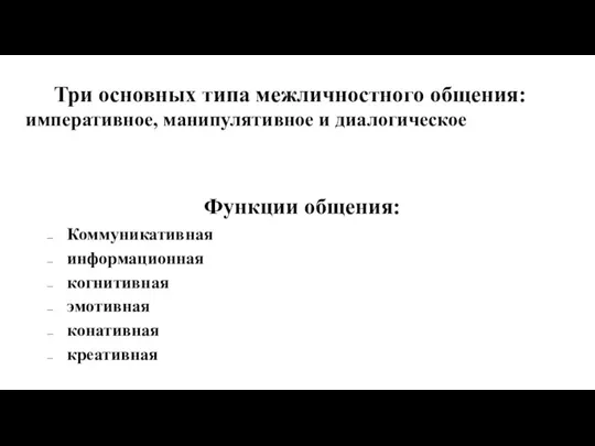 Три основных типа межличностного общения: императивное, манипулятивное и диалогическое Функции общения: Коммуникативная