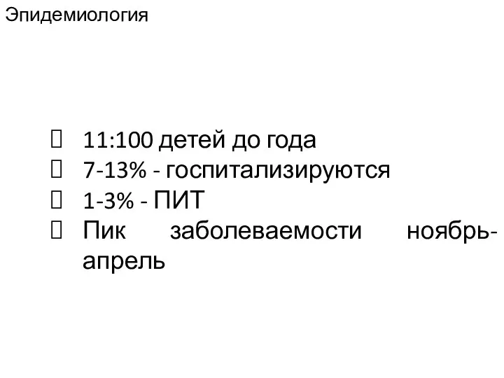 Эпидемиология 11:100 детей до года 7-13% - госпитализируются 1-3% - ПИТ Пик заболеваемости ноябрь-апрель