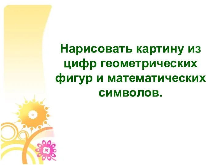 Нарисовать картину из цифр геометрических фигур и математических символов.