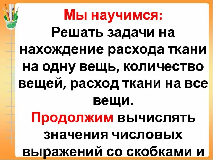 Мы научимся: Решать задачи на нахождение расхода ткани на одну вещь, количество