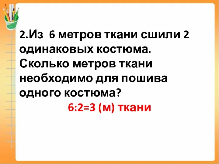 2.Из 6 метров ткани сшили 2 одинаковых костюма. Сколько метров ткани необходимо