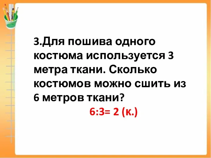 3.Для пошива одного костюма используется 3 метра ткани. Сколько костюмов можно сшить