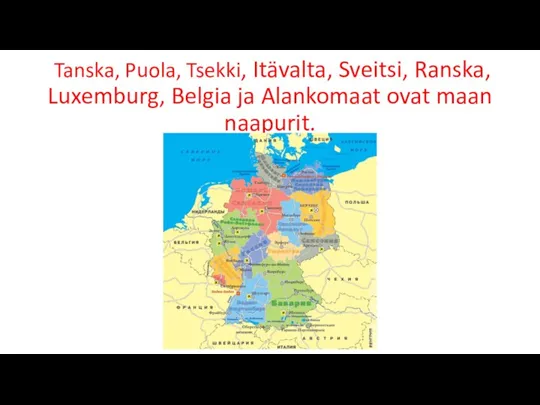 Tanska, Puola, Tsekki, Itävalta, Sveitsi, Ranska, Luxemburg, Belgia ja Alankomaat ovat maan naapurit.