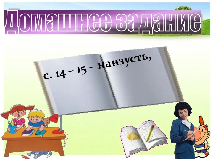 Домашнее задание с. 14 – 15 – наизусть,