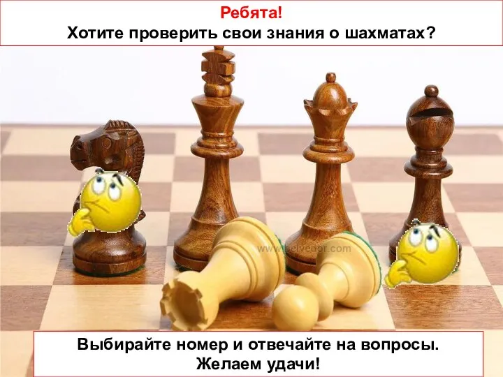 Ребята! Хотите проверить свои знания о шахматах? Выбирайте номер и отвечайте на вопросы. Желаем удачи!