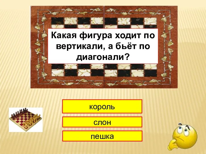 1 король слон пешка Какая фигура ходит по вертикали, а бьёт по диагонали?