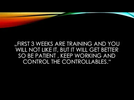 „FIRST 3 WEEKS ARE TRAINING AND YOU WILL NOT LIKE IT, BUT