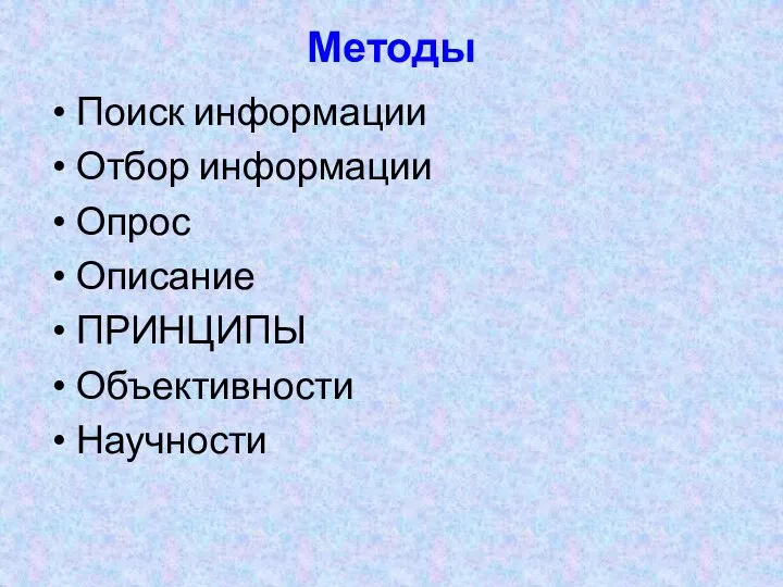 Методы Поиск информации Отбор информации Опрос Описание ПРИНЦИПЫ Объективности Научности