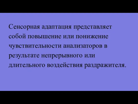 Сенсорная адаптация представляет собой повышение или понижение чувствительности анализаторов в результате непрерывного или длительного воздействия раздражителя.