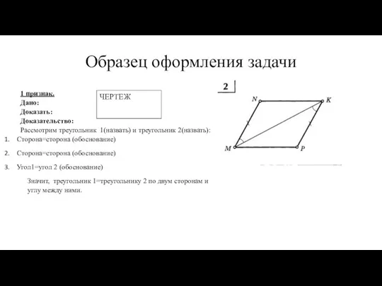 Образец оформления задачи 1 признак. Дано: Доказать: Доказательство: Рассмотрим треугольник 1(назвать) и