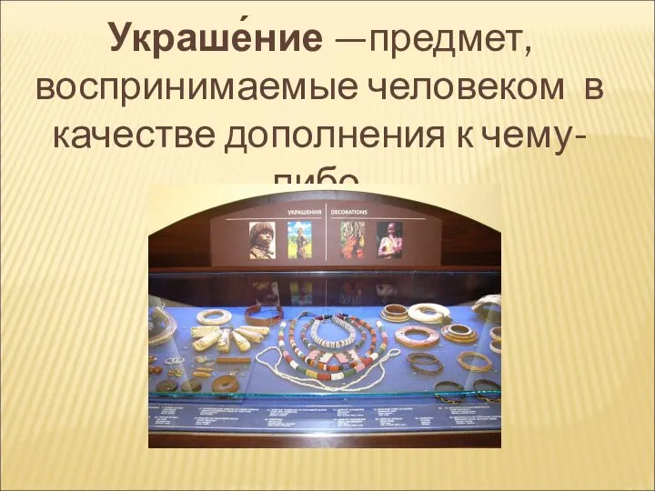 Украше́ние —предмет, воспринимаемые человеком в качестве дополнения к чему-либо.