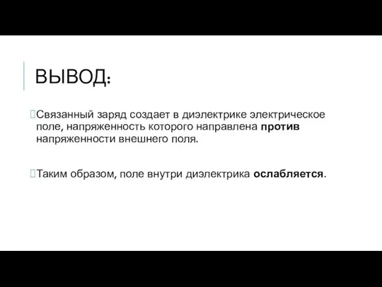 ВЫВОД: Связанный заряд создает в диэлектрике электрическое поле, напряженность которого направлена против