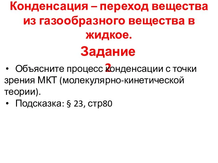 Конденсация – переход вещества из газообразного вещества в жидкое. Задание 2 Объясните