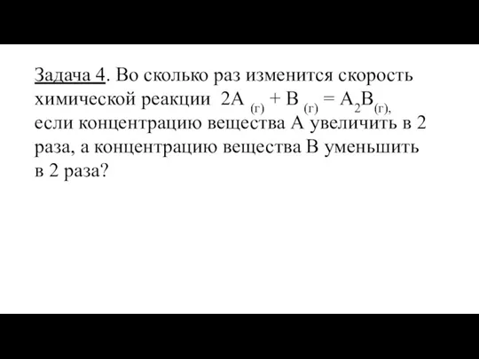 Задача 4. Во сколько раз изменится скорость химической реакции 2А (г) +