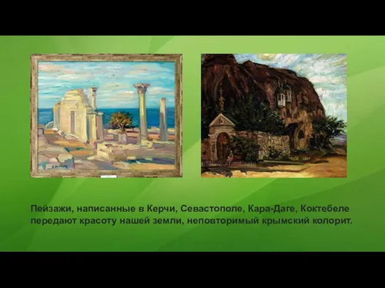 Пейзажи, написанные в Керчи, Севастополе, Кара-Даге, Коктебеле передают красоту нашей земли, неповторимый крымский колорит.